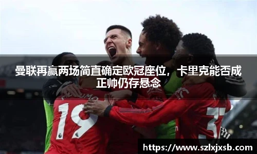 曼联再赢两场简直确定欧冠座位，卡里克能否成正帅仍存悬念